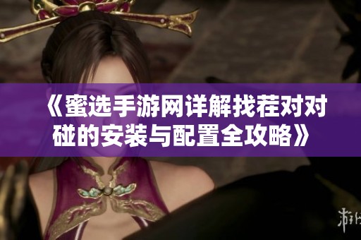 《蜜选手游网详解找茬对对碰的安装与配置全攻略》