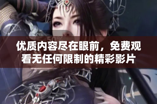 优质内容尽在眼前，免费观看无任何限制的精彩影片