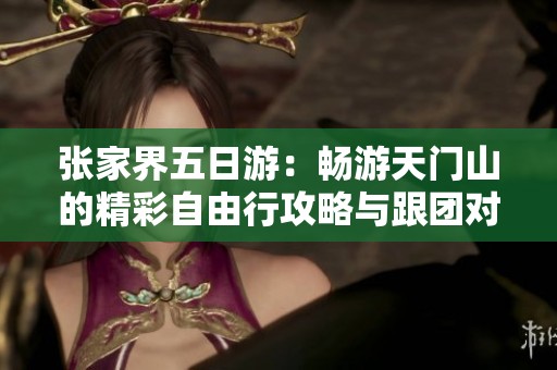 张家界五日游：畅游天门山的精彩自由行攻略与跟团对比分析