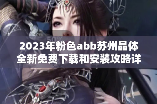 2023年粉色abb苏州晶体全新免费下载和安装攻略详解
