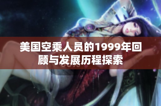 美国空乘人员的1999年回顾与发展历程探索