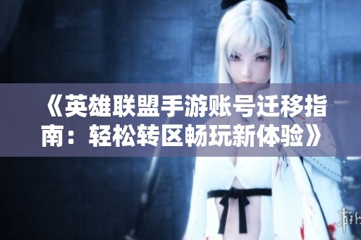 《英雄联盟手游账号迁移指南：轻松转区畅玩新体验》