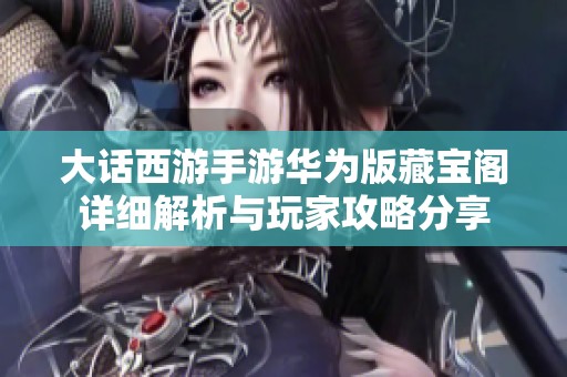 大话西游手游华为版藏宝阁详细解析与玩家攻略分享