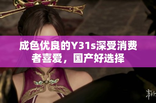 成色优良的Y31s深受消费者喜爱，国产好选择