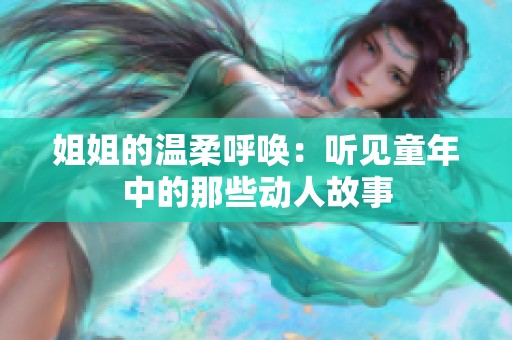 姐姐的温柔呼唤：听见童年中的那些动人故事