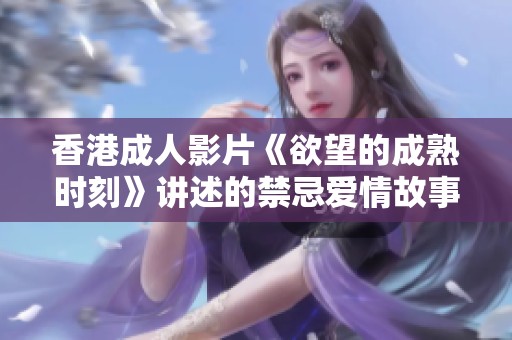 香港成人影片《欲望的成熟时刻》讲述的禁忌爱情故事