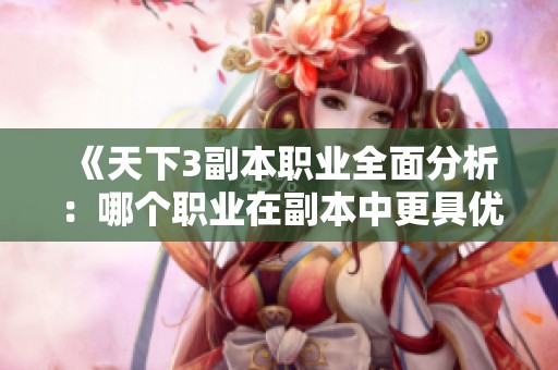 《天下3副本职业全面分析：哪个职业在副本中更具优势与定位》
