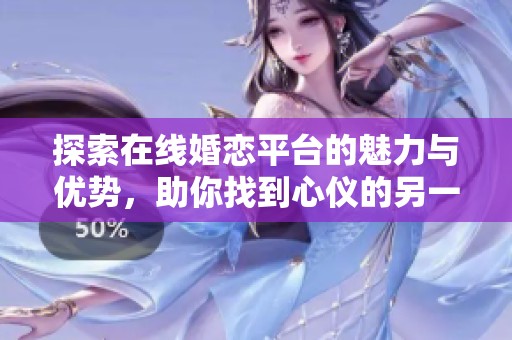 探索在线婚恋平台的魅力与优势，助你找到心仪的另一半