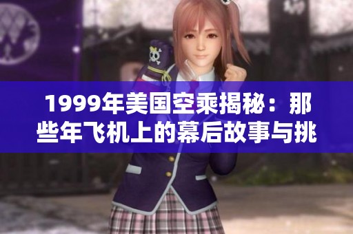 1999年美国空乘揭秘：那些年飞机上的幕后故事与挑战