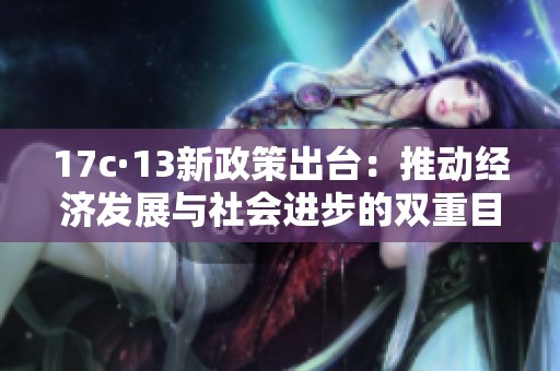 17c·13新政策出台：推动经济发展与社会进步的双重目标