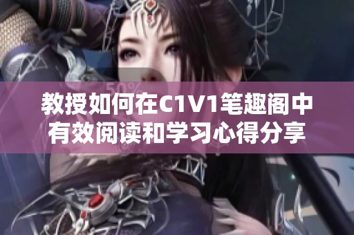 教授如何在C1V1笔趣阁中有效阅读和学习心得分享
