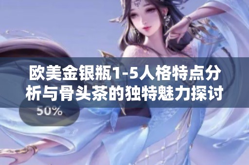 欧美金银瓶1-5人格特点分析与骨头茶的独特魅力探讨