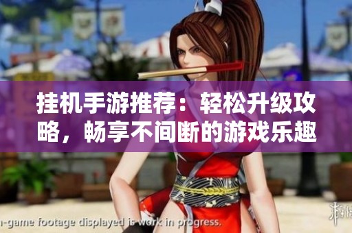 挂机手游推荐：轻松升级攻略，畅享不间断的游戏乐趣