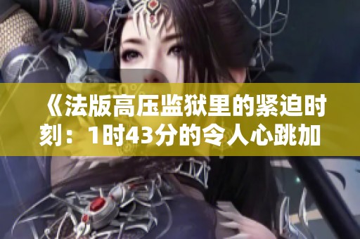 《法版高压监狱里的紧迫时刻：1时43分的令人心跳加速的瞬间》