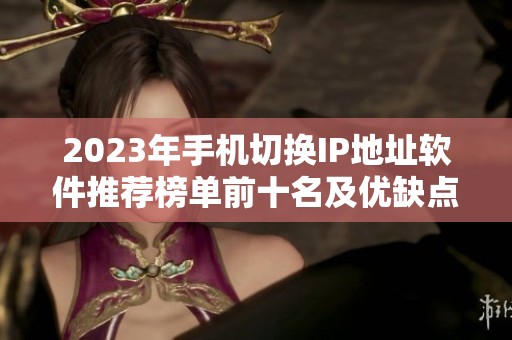 2023年手机切换IP地址软件推荐榜单前十名及优缺点分析