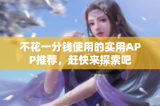 不花一分钱使用的实用APP推荐，赶快来探索吧