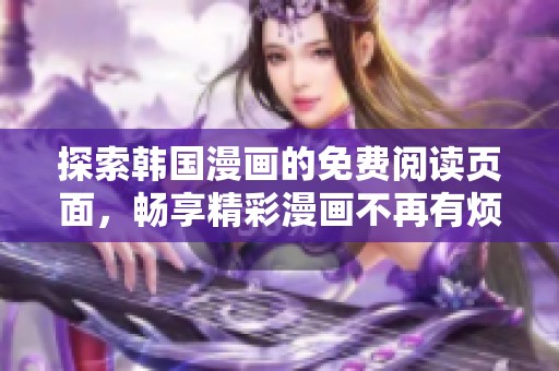 探索韩国漫画的免费阅读页面，畅享精彩漫画不再有烦恼