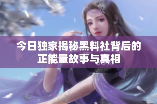 今日独家揭秘黑料社背后的正能量故事与真相