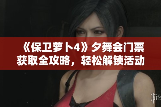 《保卫萝卜4》夕舞会门票获取全攻略，轻松解锁活动秘诀