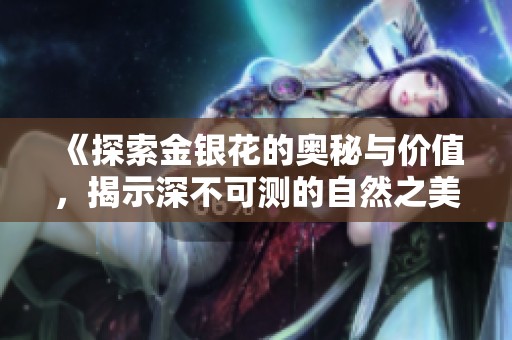 《探索金银花的奥秘与价值，揭示深不可测的自然之美》