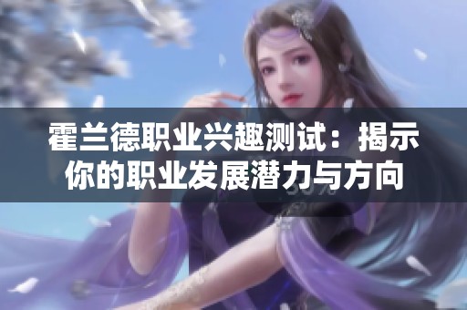 霍兰德职业兴趣测试：揭示你的职业发展潜力与方向
