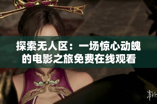 探索无人区：一场惊心动魄的电影之旅免费在线观看