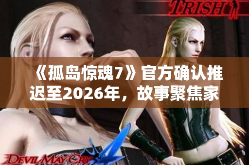 《孤岛惊魂7》官方确认推迟至2026年，故事聚焦家族间的权力斗争