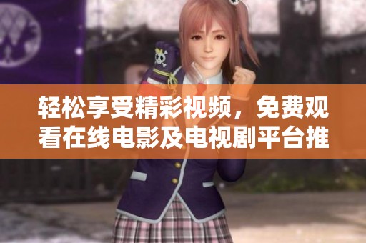 轻松享受精彩视频，免费观看在线电影及电视剧平台推荐