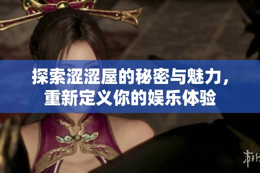 探索涩涩屋的秘密与魅力，重新定义你的娱乐体验