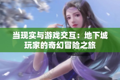 当现实与游戏交互：地下城玩家的奇幻冒险之旅