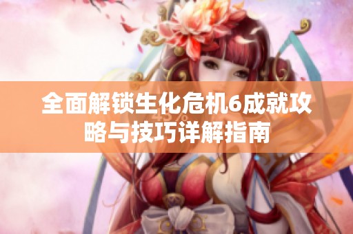 全面解锁生化危机6成就攻略与技巧详解指南
