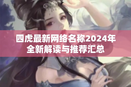 四虎最新网络名称2024年全新解读与推荐汇总