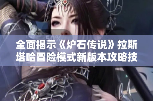 全面揭示《炉石传说》拉斯塔哈冒险模式新版本攻略技巧与玩法解析
