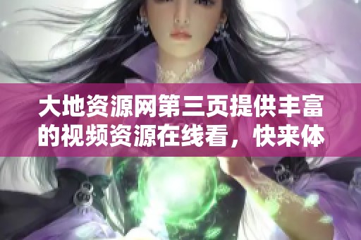 大地资源网第三页提供丰富的视频资源在线看，快来体验吧
