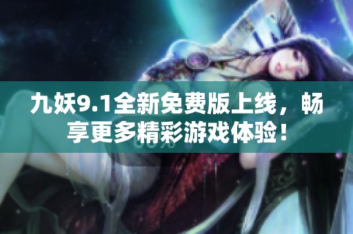 九妖9.1全新免费版上线，畅享更多精彩游戏体验！