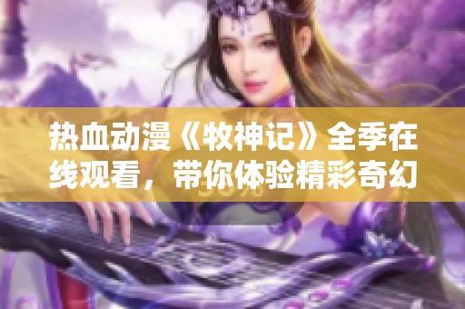 热血动漫《牧神记》全季在线观看，带你体验精彩奇幻旅程