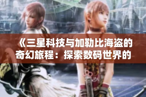 《三星科技与加勒比海盗的奇幻旅程：探索数码世界的无限未来》