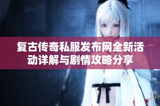 复古传奇私服发布网全新活动详解与剧情攻略分享