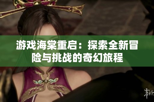 游戏海棠重启：探索全新冒险与挑战的奇幻旅程