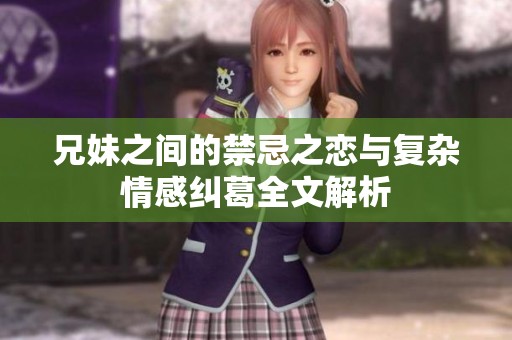 兄妹之间的禁忌之恋与复杂情感纠葛全文解析