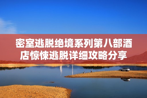 密室逃脱绝境系列第八部酒店惊悚逃脱详细攻略分享