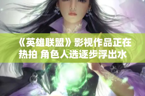 《英雄联盟》影视作品正在热拍 角色人选逐步浮出水面