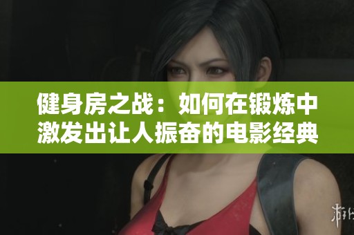 健身房之战：如何在锻炼中激发出让人振奋的电影经典台词