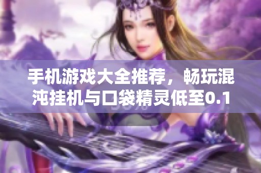手机游戏大全推荐，畅玩混沌挂机与口袋精灵低至0.1折特惠！