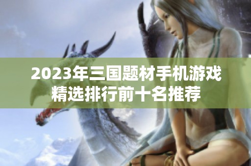 2023年三国题材手机游戏精选排行前十名推荐