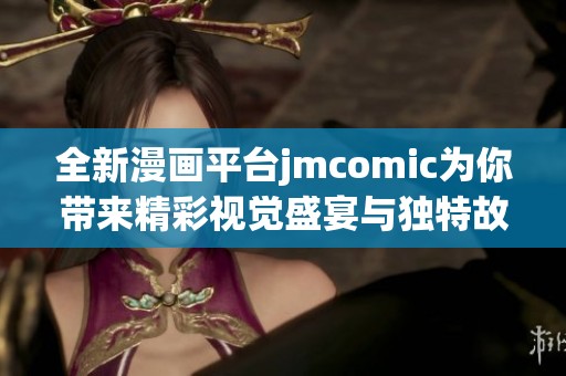 全新漫画平台jmcomic为你带来精彩视觉盛宴与独特故事体验