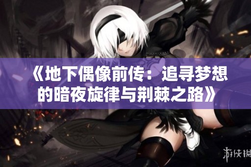 《地下偶像前传：追寻梦想的暗夜旋律与荆棘之路》