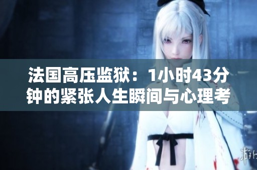 法国高压监狱：1小时43分钟的紧张人生瞬间与心理考验