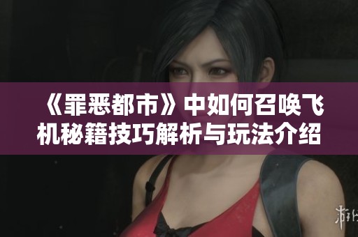 《罪恶都市》中如何召唤飞机秘籍技巧解析与玩法介绍