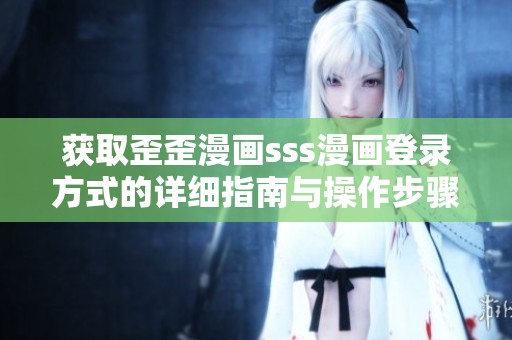 获取歪歪漫画sss漫画登录方式的详细指南与操作步骤